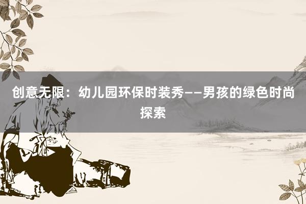 创意无限：幼儿园环保时装秀——男孩的绿色时尚探索